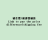 補差價/補運費鏈接Link to pay the price difference/shipping fee